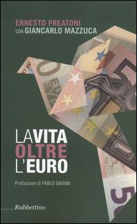 La vita oltre l'Euro. Esperienze e visioni di un economista pragmatico - Ernesto Preatoni,Giancarlo Mazzuca - copertina