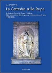 La cattedra sulla rupe. Storia della Diocesi di Gerace (Calabria) dalla soppressione del rito greco al trasferimento della sede (1480-1954)