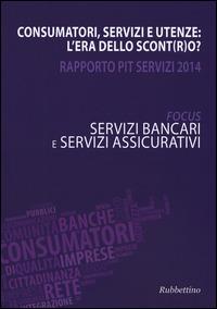 Consumatori, servizi e utenze: l'era dello scont(r)o? Rapporto Pit servizi 2014. Servizi bancari e servizi assicurativi - copertina