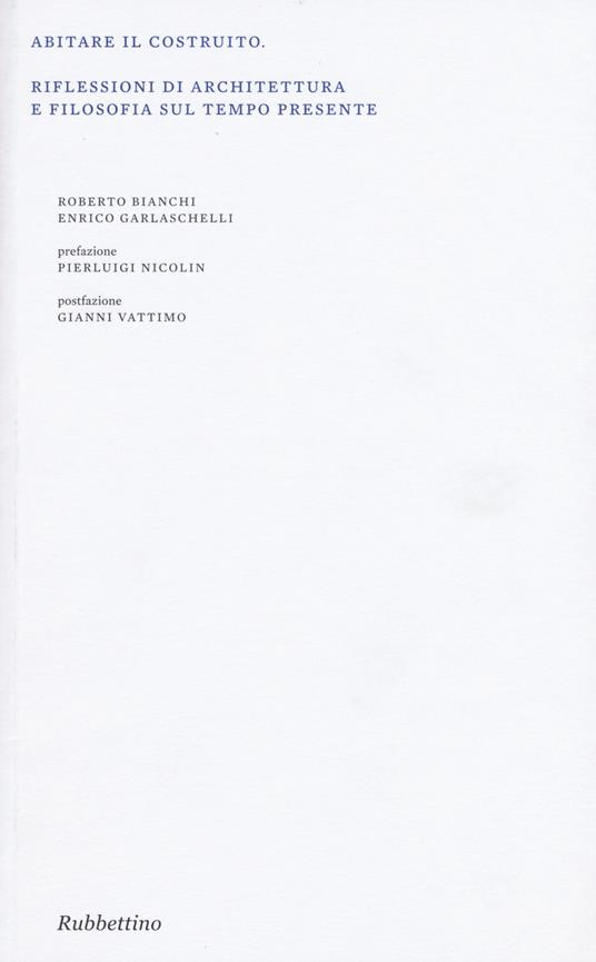 Abitare il costruito. Riflessioni di architettura e filosofia sul tempo presente. Ediz. illustrata - Roberto Bianchi,Enrico Garlaschelli - copertina