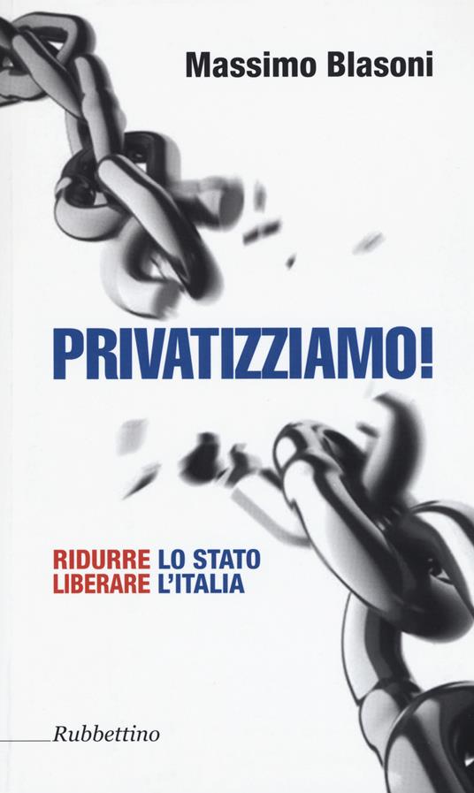 Privatizziamo! Ridurre lo Stato liberare l'Italia - Massimo Blasoni - copertina