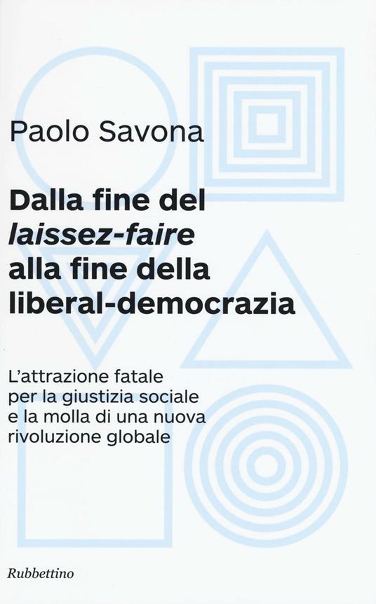 Dalla fine del «laissez-faire» alla fine della liberal-democrazia. L'attrazione fatale per la giustizia sociale e la molla di una nuova rivoluzione globale - Paolo Savona - copertina