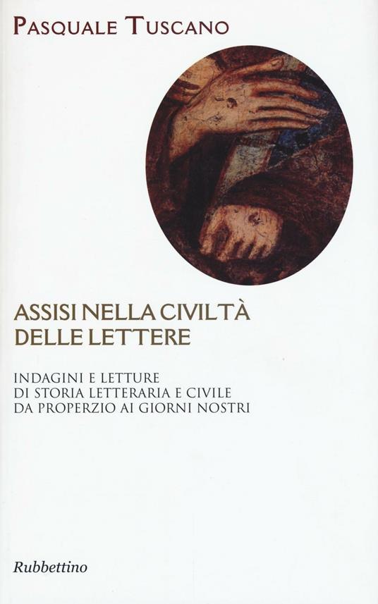 Assisi nelle civiltà delle lettere. Indagini e letture di storia letteraria e civile da Properzio ai giorni nostri - Pasquale Tuscano - copertina