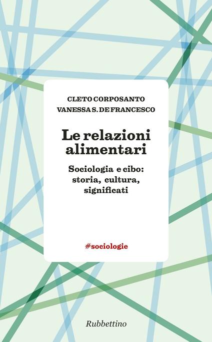 Le relazioni alimentari. Sociologia e cibo: storia, cultura, significati - Cleto Corposanto,Vanessa S. De Francesco - copertina