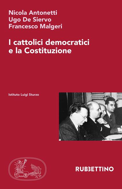 I cattolici democratici e la Costituzione - Nicola Antonetti,Ugo De Siervo,Francesco Malgeri - copertina