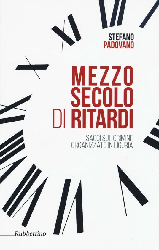 Mezzo secolo di ritardi. Saggi sul crimine organizzato in Liguria - Stefano Padovano - copertina