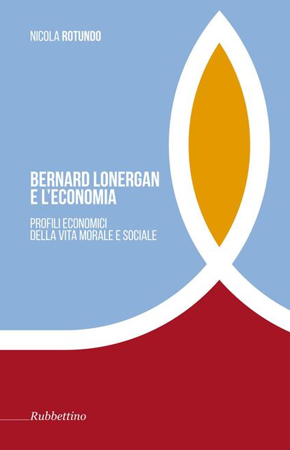 Bernard Lonergan e l'economia. Profili economici della vita morale e sociale - - Nicola Rotundo - copertina