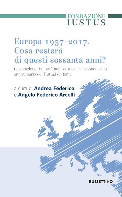 Europa 1957-2017. Cosa resterà di questi Sessanta anni. Celebrazione «ombra», non retorica, nel sessantesimo anniversario dei trattati di Roma - copertina