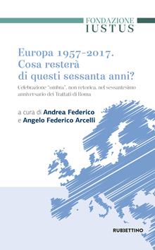 Europa 1957-2017. Cosa resterà di questi Sessanta anni. Celebrazione «ombra», non retorica, nel sessantesimo anniversario dei trattati di Roma