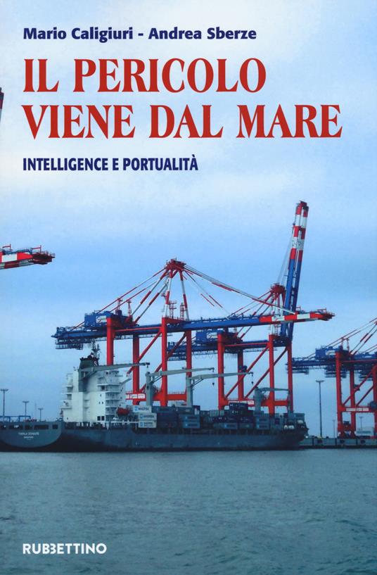 Il pericolo viene dal mare. Intelligence e portualità - Mario Caligiuri,Andrea Sberze - copertina