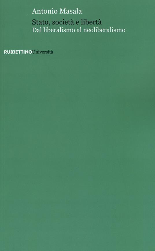 Stato, società e libertà. Dal liberalismo al neoliberalismo - Antonio Masala - copertina