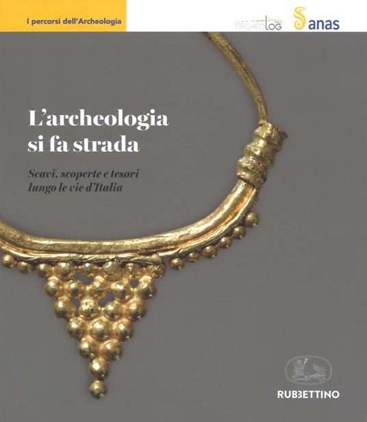 L' archeologia si fa strada. Scavi, scoperte e tesori lungo le vie d'Italia - copertina