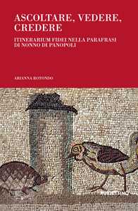 Libro Ascoltare, vedere, credere. Itinerarium fidei nella parafrasi di Nonno di Panopoli Arianna Rotondo