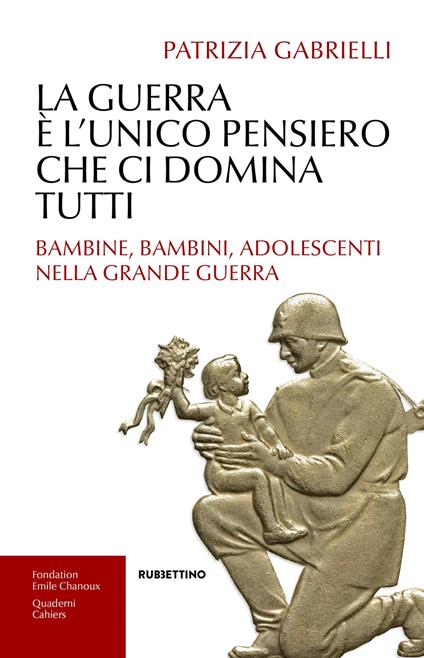 La guerra è l'unico pensiero che ci domina tutti. Bambine, bambini, adolescenti nella Grande guerra - Patrizia Gabrielli - copertina