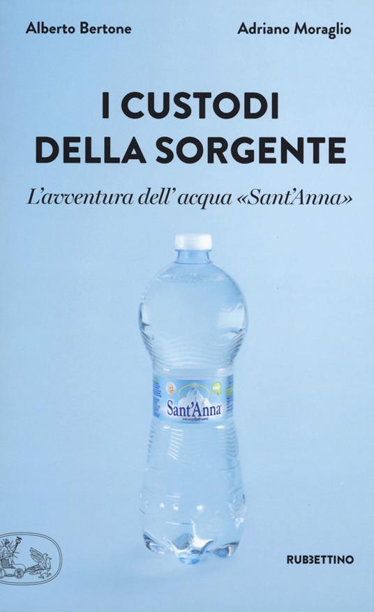 I custodi della sorgente. L'avventura dell'acqua «Sant'Anna» - Alberto Bertone,Adriano Moraglio - copertina