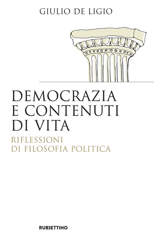 Democrazia e contenuti di vita. Riflessioni di filosofia politica - Giulio De Ligio - copertina