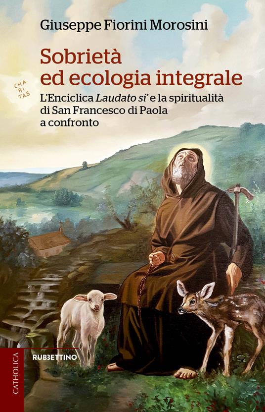Sobrietà ed ecologia integrale. L'Enciclica Laudato sì e la spiritualità di san Francesco di Paola a confronto - Giuseppe Fiorini Morosini - copertina