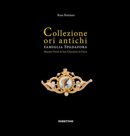 Collezione ori antichi. Famiglia Spadafora. Maestri orafi in San Giovanni in Fiore. Ediz. a colori - Rosa Romano - copertina