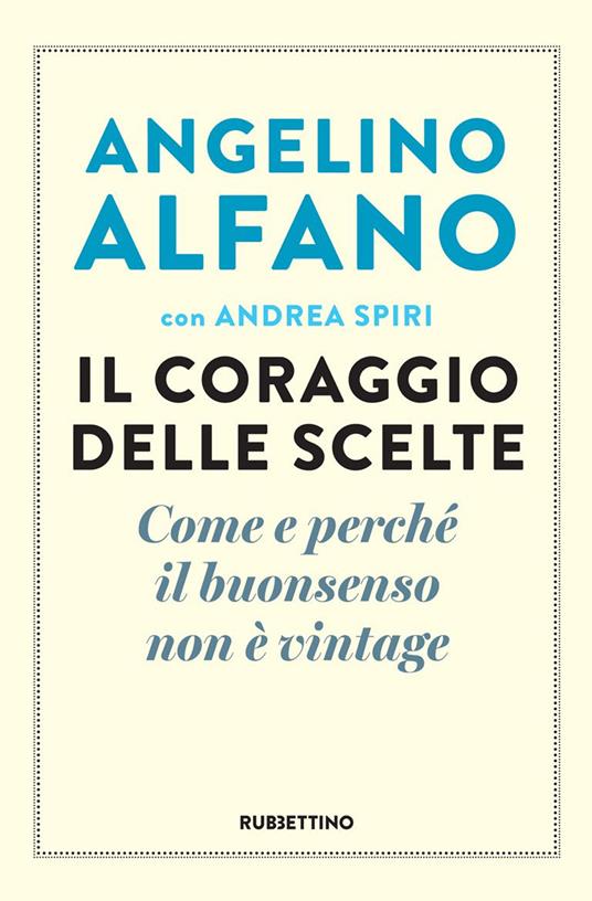 Il coraggio delle scelte. Come e perché il buonsenso non è vintage - Angelino Alfano,Andrea Spiri - ebook