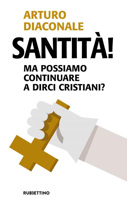 Santità! Ma possiamo continuare a dirci cristiani? - Arturo Diaconale - copertina