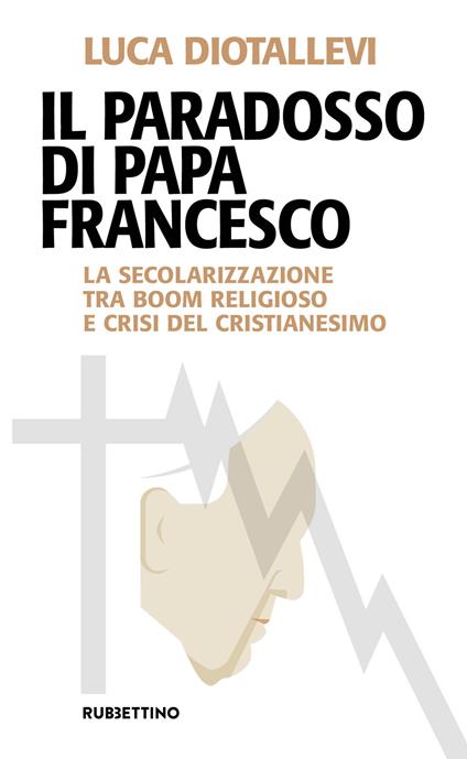 Il paradosso di papa Francesco. La secolarizzazione tra boom religioso e crisi del cristianesimo - Luca Diotallevi - copertina