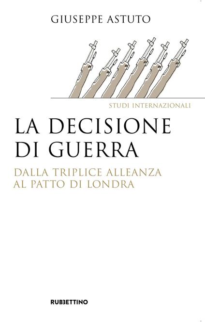 La decisione di guerra. Dalla Triplice Alleanza al Patto di Londra - Giuseppe Astuto - copertina