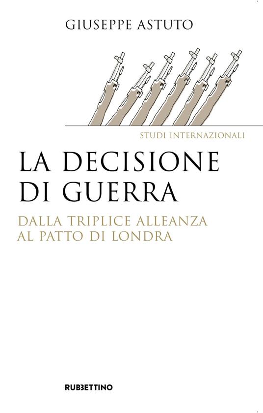 La decisione di guerra. Dalla Triplice Alleanza al Patto di Londra - Giuseppe Astuto - copertina