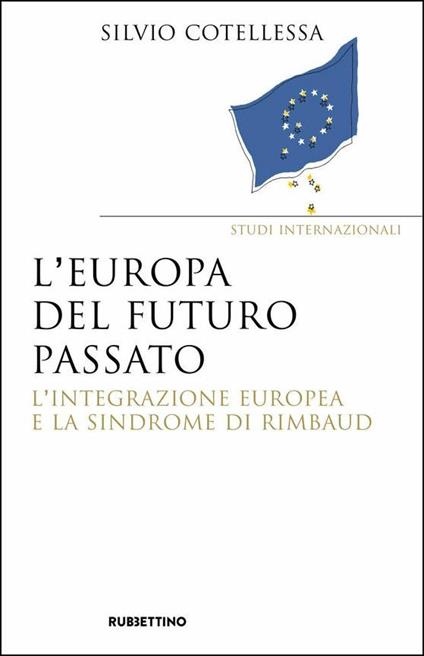 Europa del futuro passato. L'integrazione europea e la «sindrome di Rimbaud» - Silvio Cotellessa - copertina