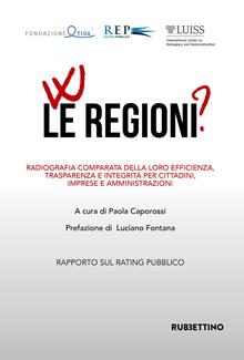 W le regioni? Radiografia comparata della loro efficienza, trasparenza e integrità per cittadini, imprese e amministrazioni. Rapporto annuale sul Rating Pubblico delle Pubbliche Am