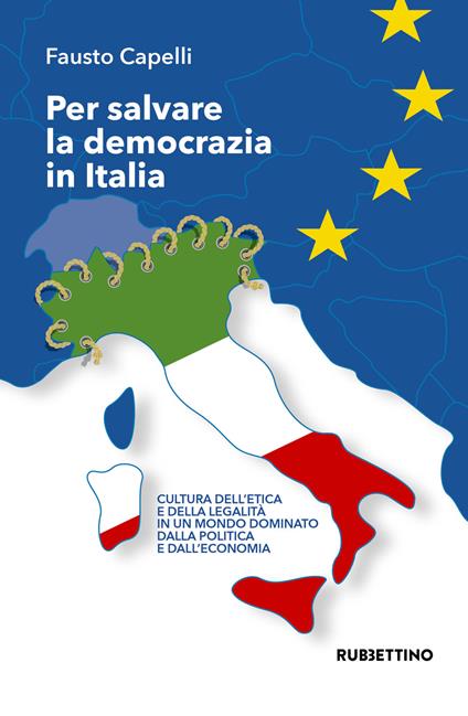 Per salvare la democrazia in Italia. Cultura dell'etica e della legalità in un mondo dominato della politica e dall'economia - Fausto Capelli - copertina