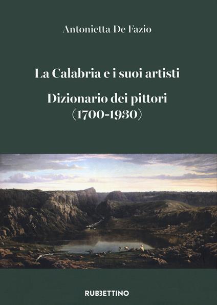 La Calabria e i suoi artisti. Dizionario dei pittori (1700-1930) - Antonietta De Fazio - copertina