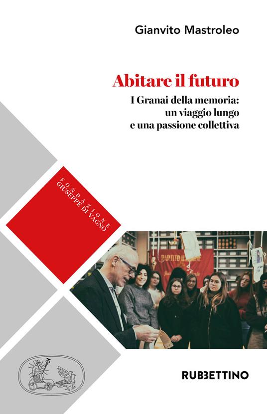 Abitare il futuro. I granai della memoria: un viaggio lungo e una passione collettiva - Gianvito Mastroleo - copertina