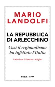 La Repubblica di Arlecchino. Così il regionalismo ha infettato l'Italia
