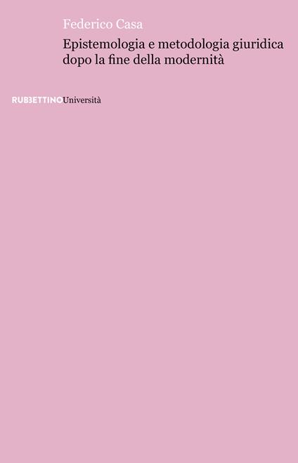 Epistemologia e metodologia giuridica dopo la fine della modernità - Federico Casa - copertina