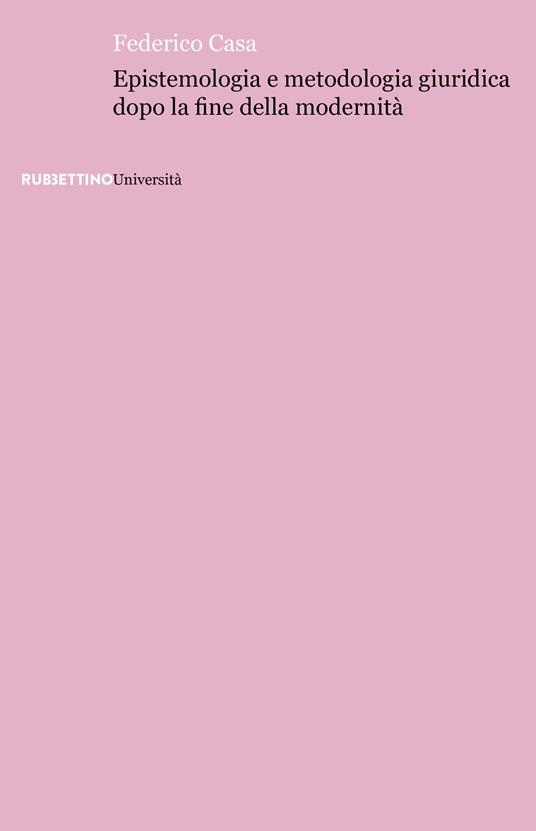 Epistemologia e metodologia giuridica dopo la fine della modernità - Federico Casa - copertina