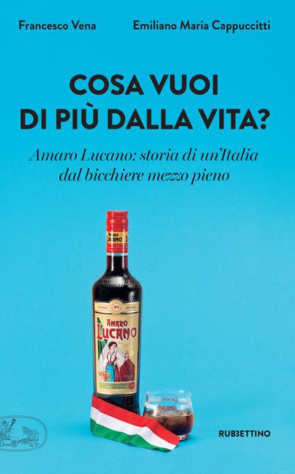 Cosa vuoi di più dalla vita? Amaro Lucano: storia di un'Italia dal bicchiere mezzo pieno - Emiliano Maria Cappuccitti,Francesco Vena - ebook