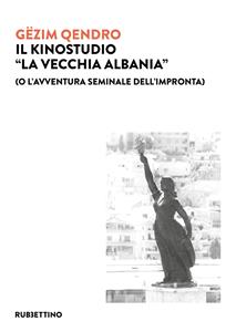 Libro Il kinostudio «La vecchia Albania» (o l'avventura seminale dell'impronta) Gëzim Qêndro