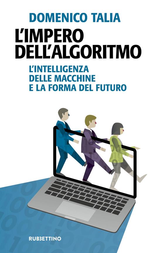 L' impero dell'algoritmo. L'intelligenza delle macchine e la forma del futuro - Domenico Talia - copertina