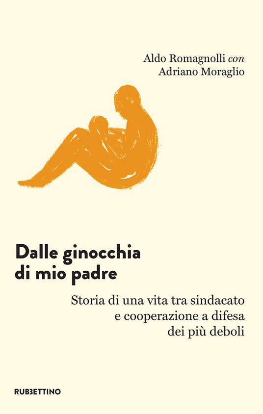Dalle ginocchia di mio padre. Storia di una vita tra sindacato e cooperazione a difesa dei più deboli - Adriano Moraglio,Aldo Romagnolli - ebook