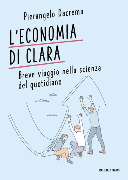 L' economia di Clara. Breve viaggio nella scienza del quotidiano - Pierangelo Dacrema - copertina