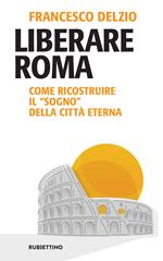 Liberare Roma. Come ricostruire il «sogno» della città eterna