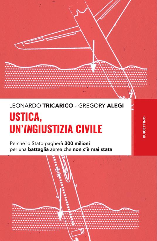 Ustica, un'ingiustizia civile. Perché lo Stato pagherà 300 milioni per una battaglia aerea che non c'è mai stata - Gregory Alegi,Leonardo Tricarico - ebook