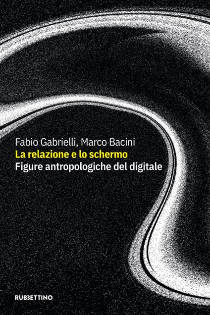 La relazione e lo schermo. Figure antropologiche del digitale - Fabio Gabrielli,Marco Bacini - copertina