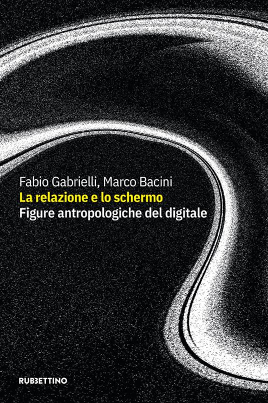 La relazione e lo schermo. Figure antropologiche del digitale - Fabio Gabrielli,Marco Bacini - copertina