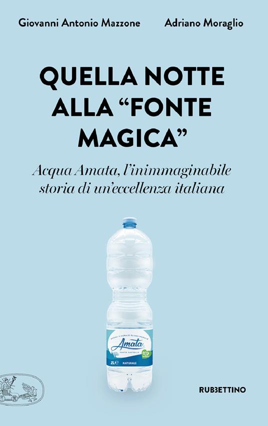 Quella notte alla «fonte magica». Acqua Amata, l'inimmaginabile storia di un'eccellenza italiana - Giovanni Antonio Mazzone,Adriano Moraglio - ebook