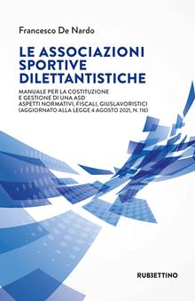 Le associazioni sportive dilettantistiche. Manuale per la costituzione e gestione di una ASD. Aspetti normativi, fiscali, giuslavoristici (aggiornato alla Legge 4 agosto 2021, n. 1