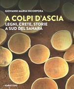 A colpi d’ascia. Legni, crete, storie a sud del Sahara. Ediz. a colori