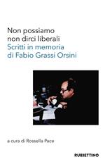 Non possiamo non dirci liberali. Scritti in memoria di Fabio Grassi Orsini