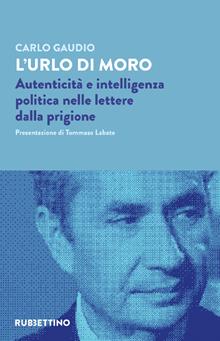 L'urlo di Moro. Autenticità e intelligenza politica nelle lettere dalla prigione