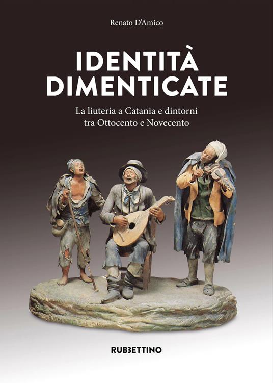 Identità dimenticate. La liuteria a Catania e dintorni tra Ottocento e Novecento. Ediz. a colori - Renato D'Amico - copertina